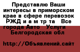 Представлю Ваши интересы в приморском крае в сфере перевозок РЖД и а/м тр-та - Все города Авто » Услуги   . Белгородская обл.